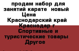 продам набор для занятий карате (новый) › Цена ­ 2 000 - Краснодарский край, Краснодар г. Спортивные и туристические товары » Другое   